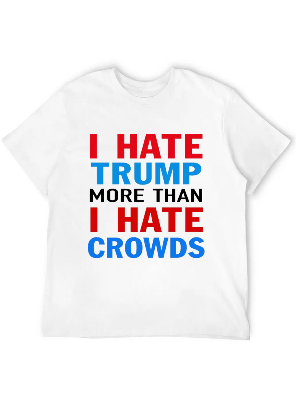 I Hate Trump More Than I Hate Crowds Anti Trump F Stylish Everyday T-Shirt – Unisex Basic Cotton Tee