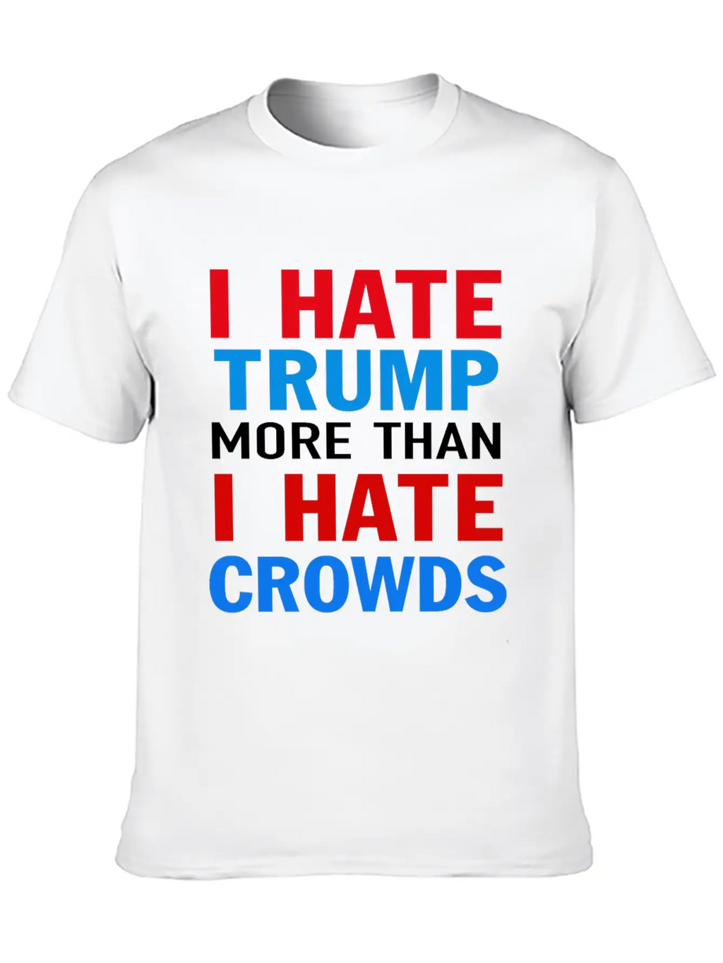 I Hate Trump More Than I Hate Crowds Anti Trump F Stylish Everyday T-Shirt – Unisex Basic Cotton Tee