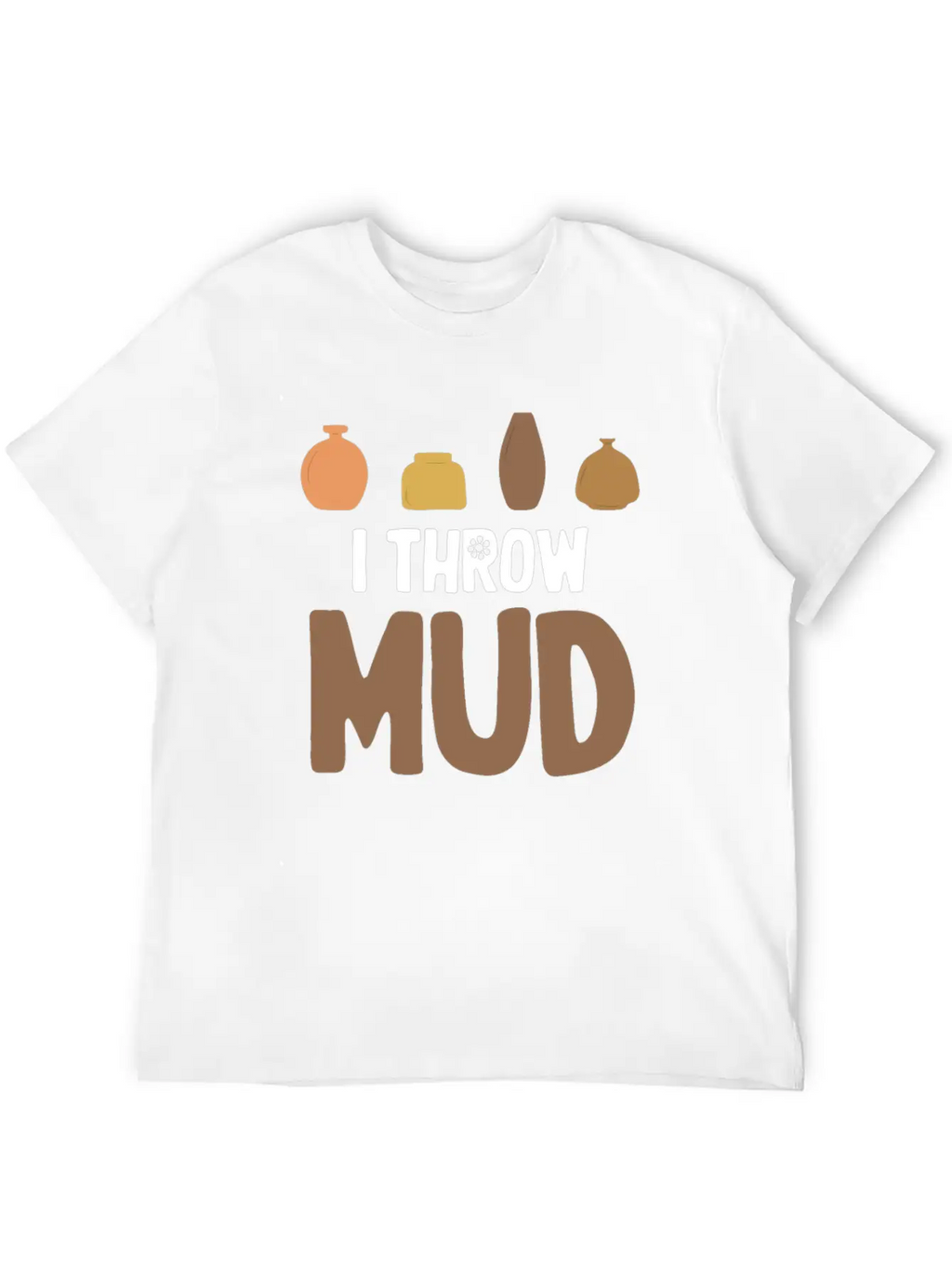 I Throw Mud Funny Pottery Crafty Wheel Molding Unisex Casual T-Shirt – Clean Design For Daily Comfort