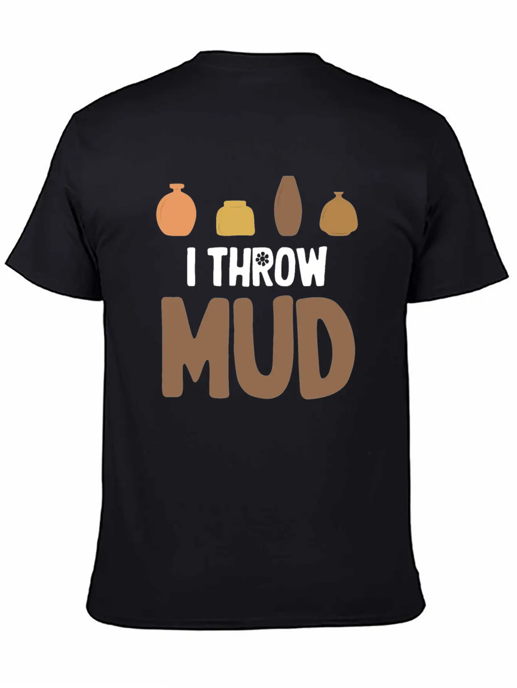 I Throw Mud Funny Pottery Crafty Wheel Molding Unisex Casual T-Shirt – Clean Design For Daily Comfort