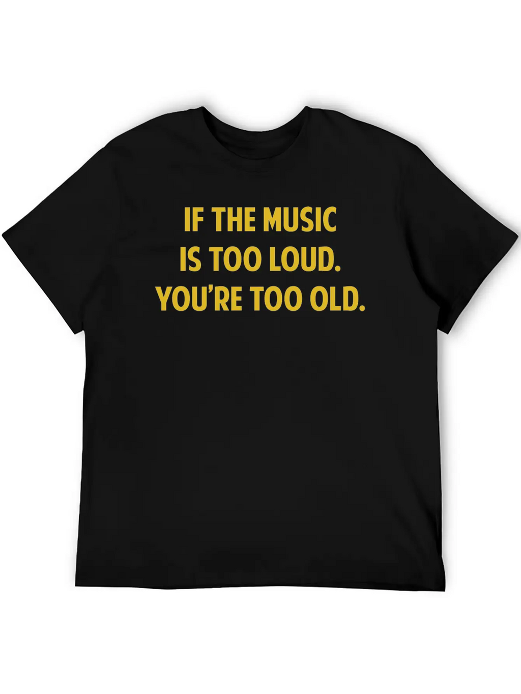 If The Music Is Too Loud. You're Too Old. Unisex Short Sleeve Soft Cotton T-Shirt – Casual Everyday Wear