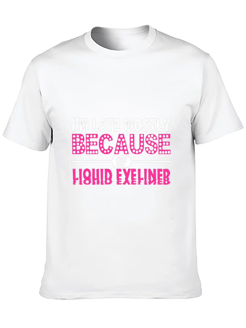 Im Late Because Of Liquid Eyeliner Make Up T Shirt Breathable Soft Cotton T-Shirt – Timeless Casual Look
