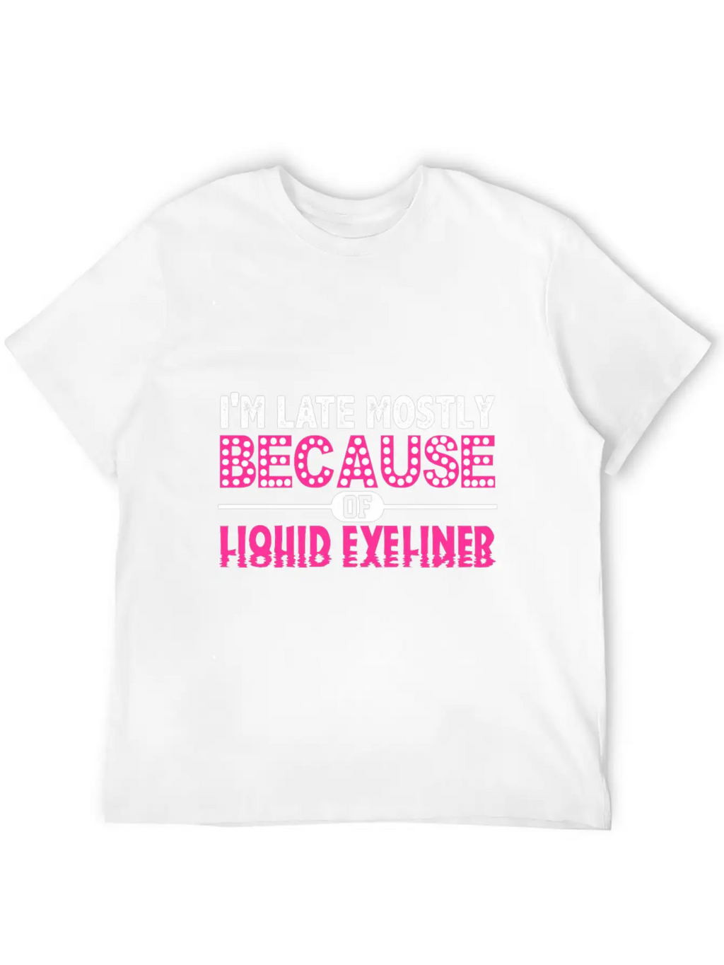 Im Late Because Of Liquid Eyeliner Make Up T Shirt Breathable Soft Cotton T-Shirt – Timeless Casual Look