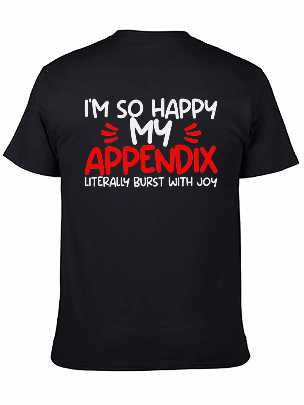 Im So Happy My Appendix Literally Burst With Joy2 Casual Graphic T-Shirt – Simple And Comfortable Daily Wear