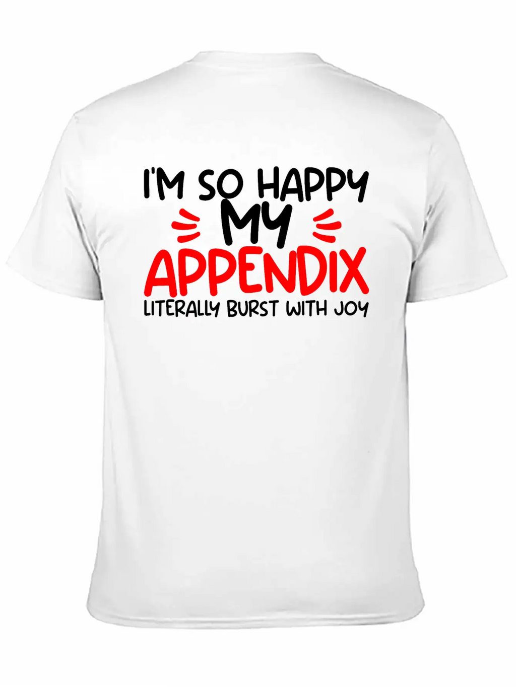 Im So Happy My Appendix Literally Burst With Joy2 Casual Graphic T-Shirt – Simple And Comfortable Daily Wear