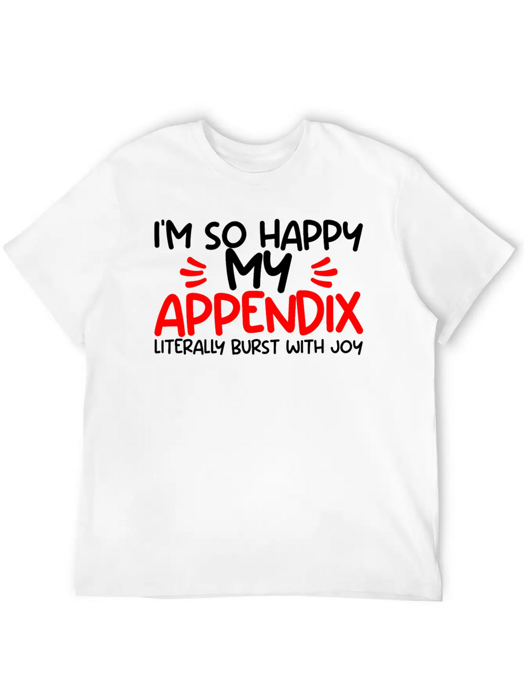 Im So Happy My Appendix Literally Burst With Joy2 Casual Graphic T-Shirt – Simple And Comfortable Daily Wear