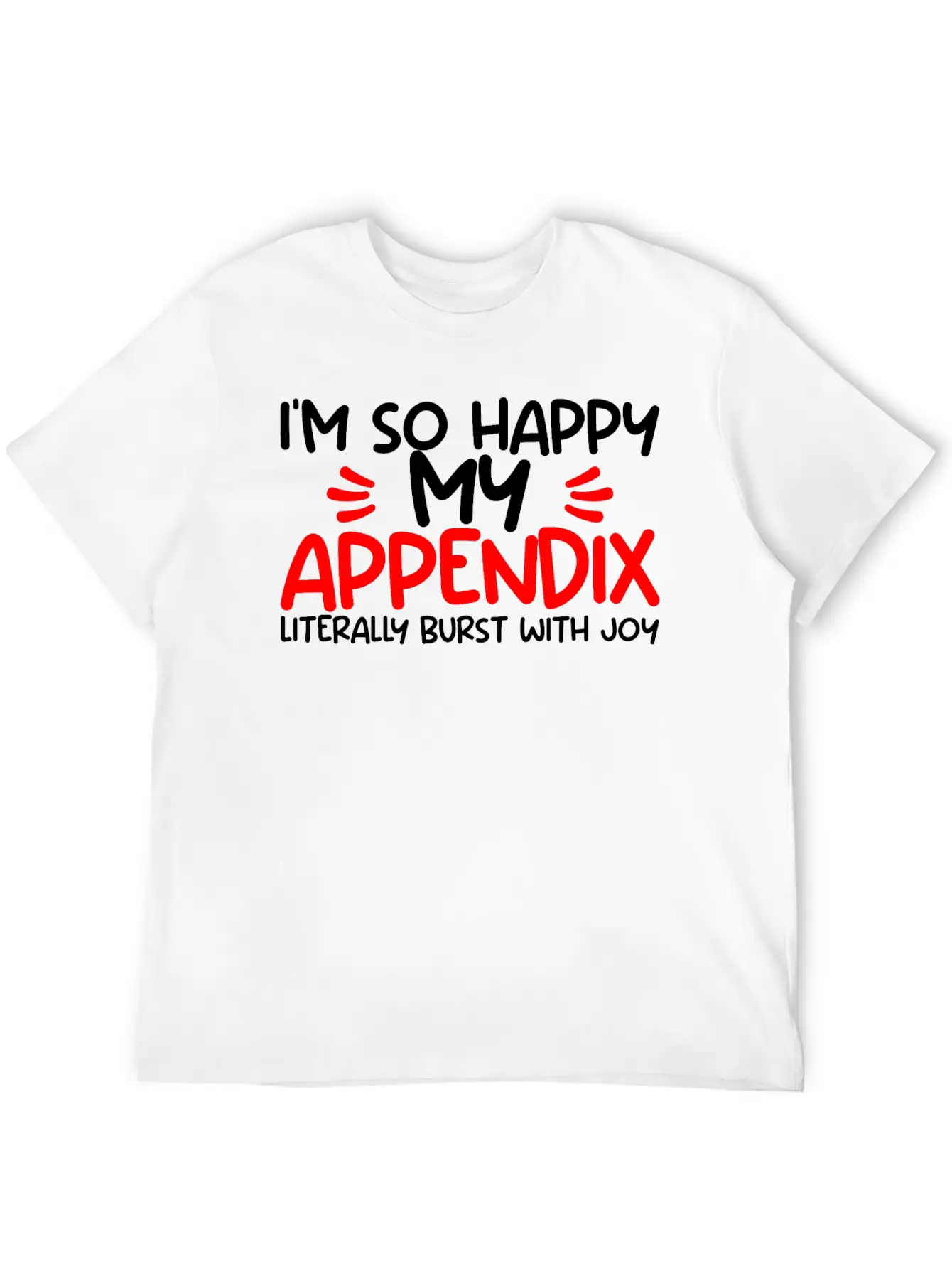 Im So Happy My Appendix Literally Burst With Joy2 Casual Graphic T-Shirt – Simple And Comfortable Daily Wear