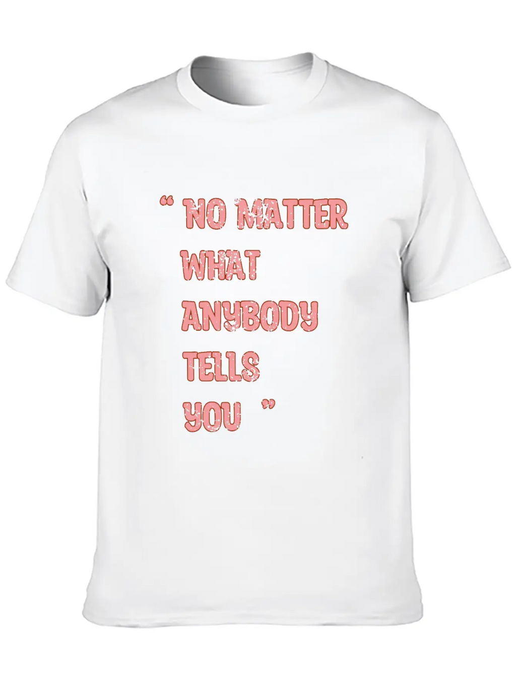 Improvement Quote, No Matter What Anybody Tells Yo Classic Fit Graphic Tee For Daily Comfort – Unisex Cotton Shirt