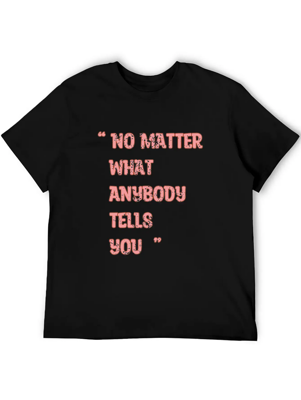 Improvement Quote, No Matter What Anybody Tells Yo Classic Fit Graphic Tee For Daily Comfort – Unisex Cotton Shirt