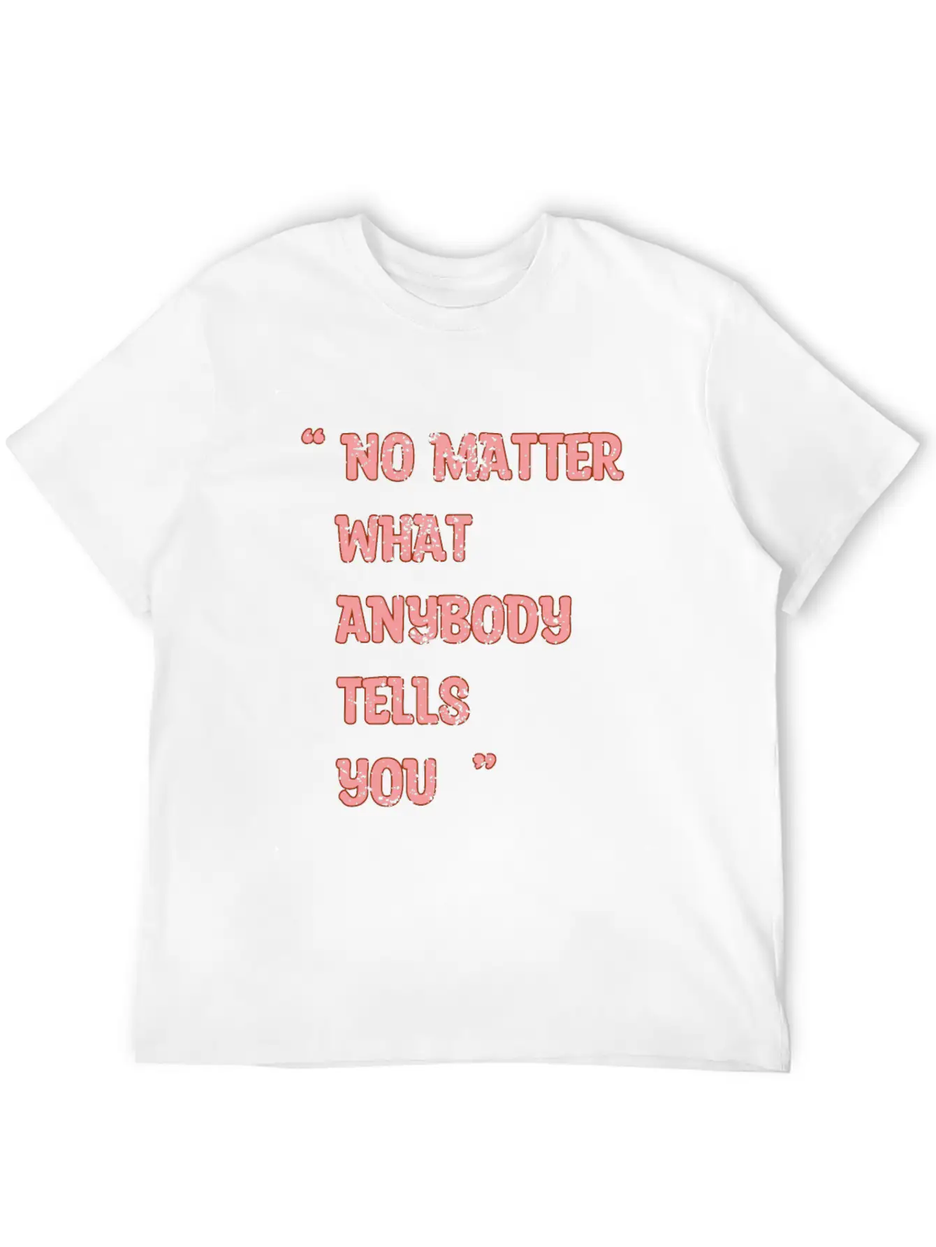 Improvement Quote, No Matter What Anybody Tells Yo Classic Fit Graphic Tee For Daily Comfort – Unisex Cotton Shirt