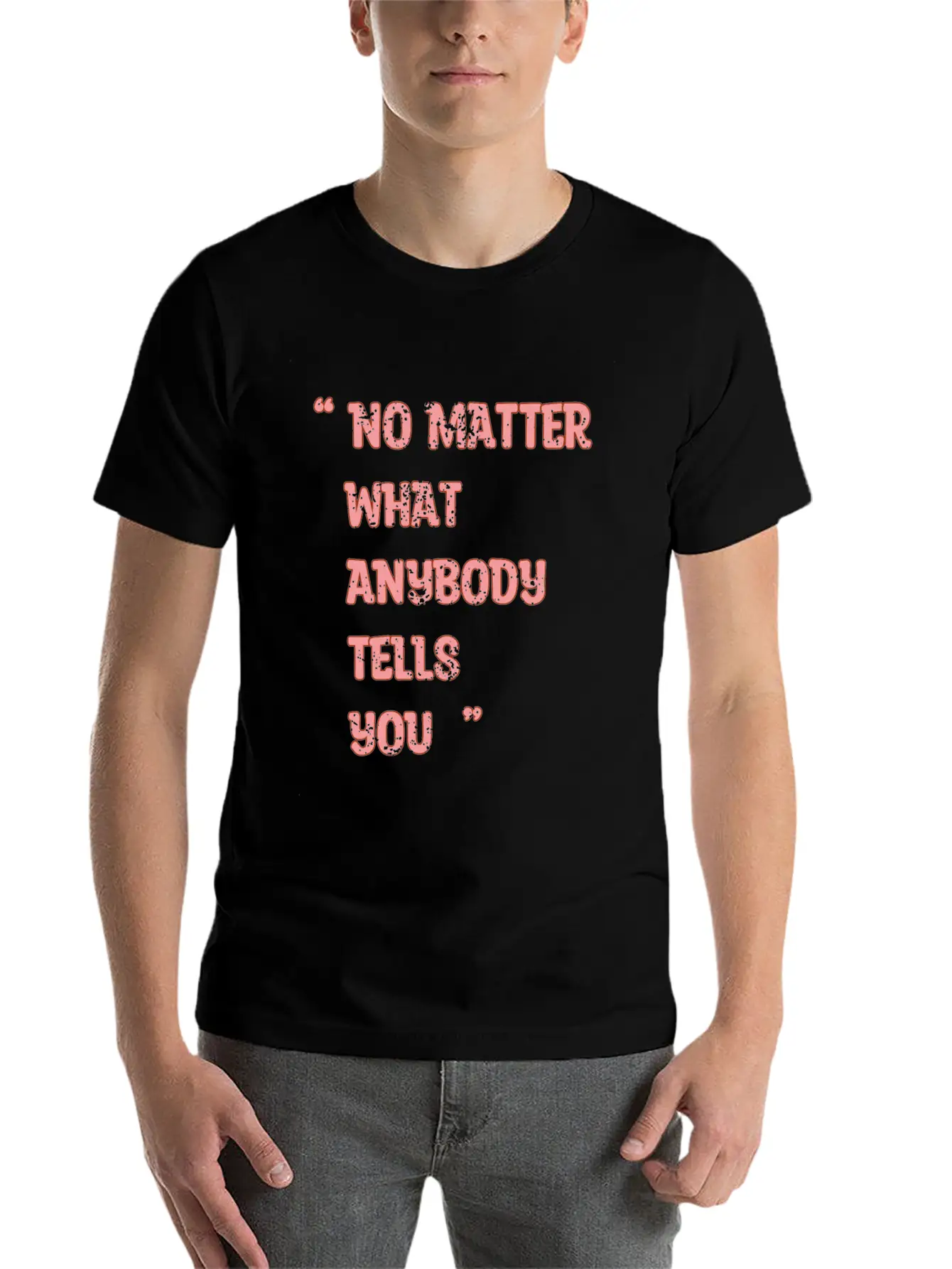 Improvement Quote, No Matter What Anybody Tells Yo Classic Fit Graphic Tee For Daily Comfort – Unisex Cotton Shirt