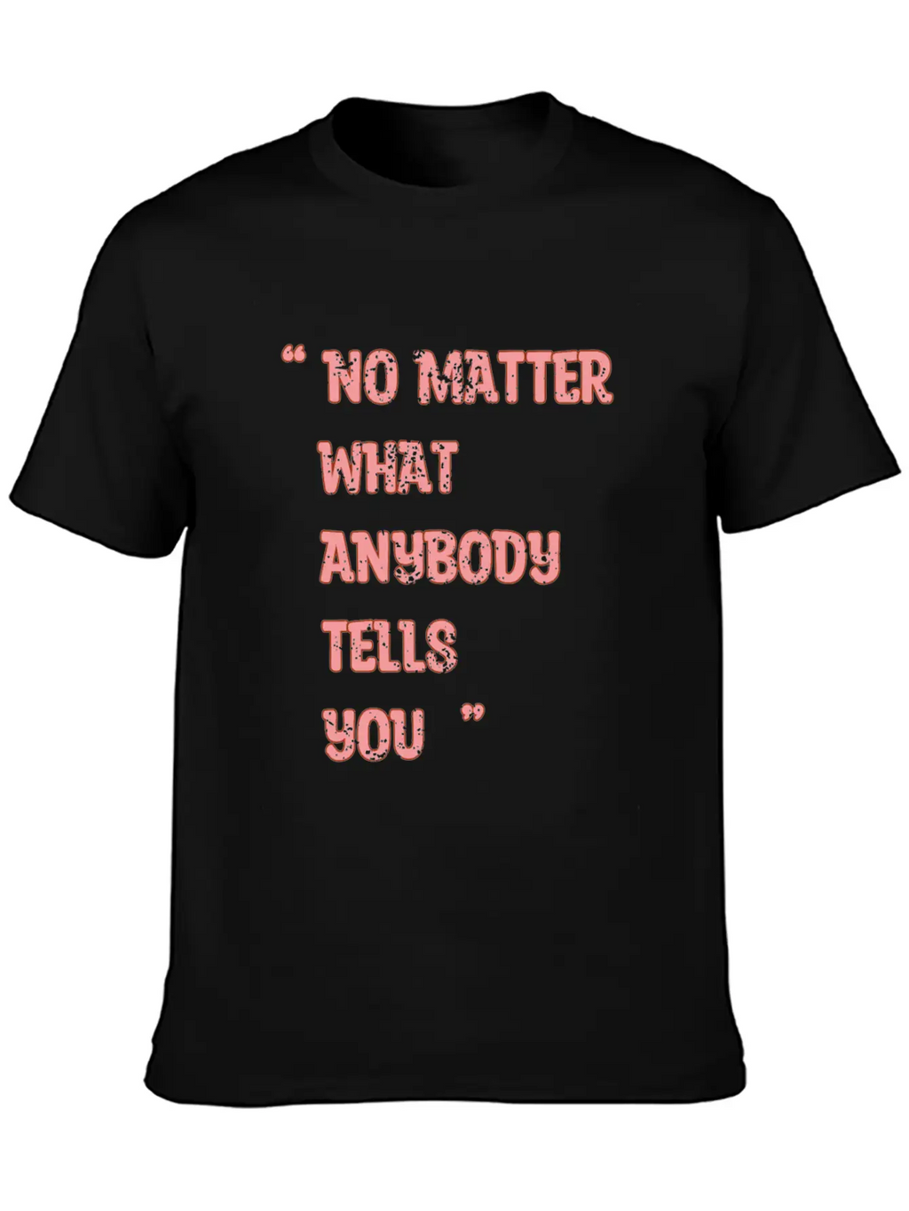 Improvement Quote, No Matter What Anybody Tells Yo Classic Fit Graphic Tee For Daily Comfort – Unisex Cotton Shirt