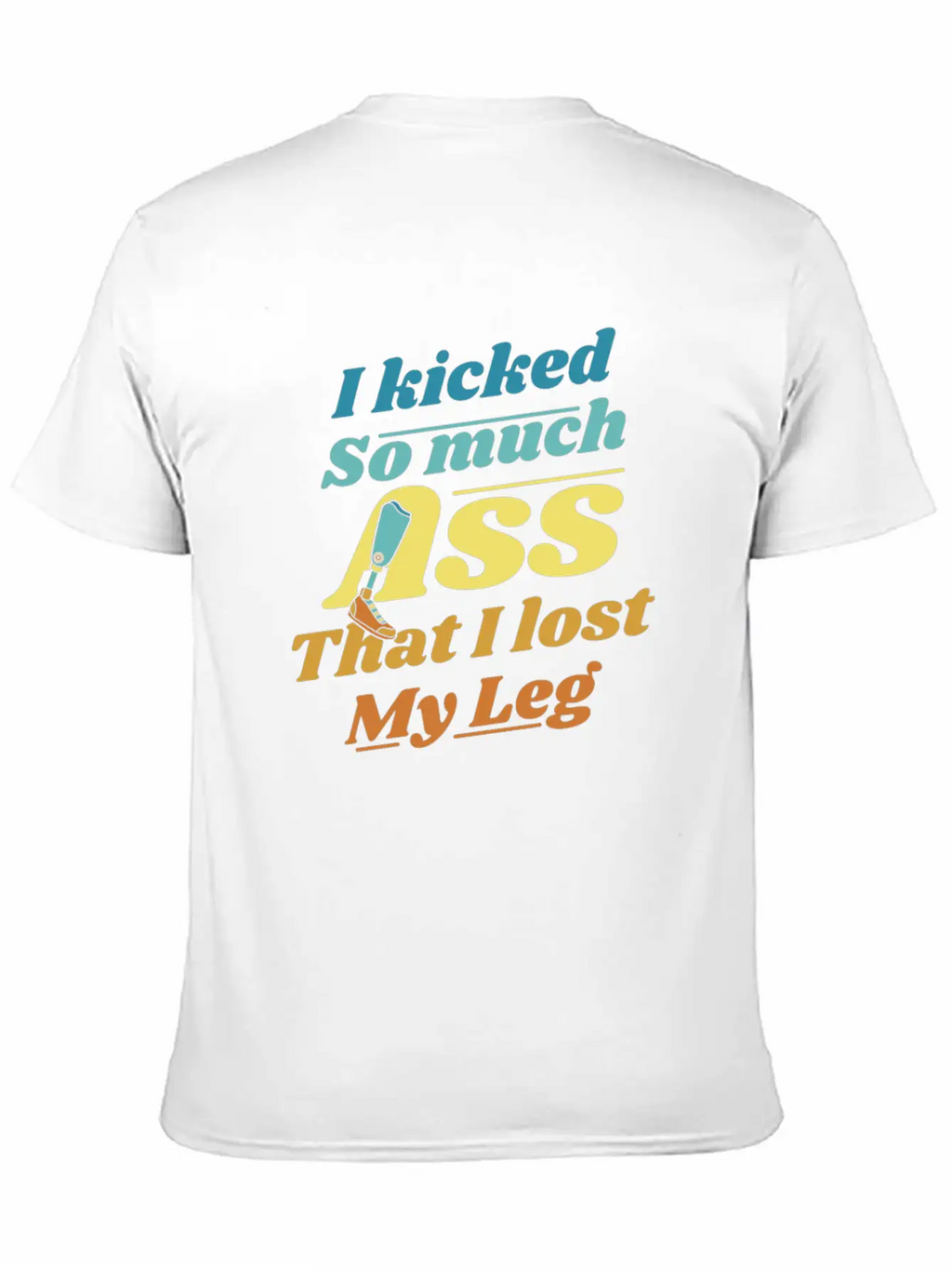 Kicked So Much Ass That I Lost My Leg User Leg Unisex Casual T-Shirt – Clean Design For Daily Comfort