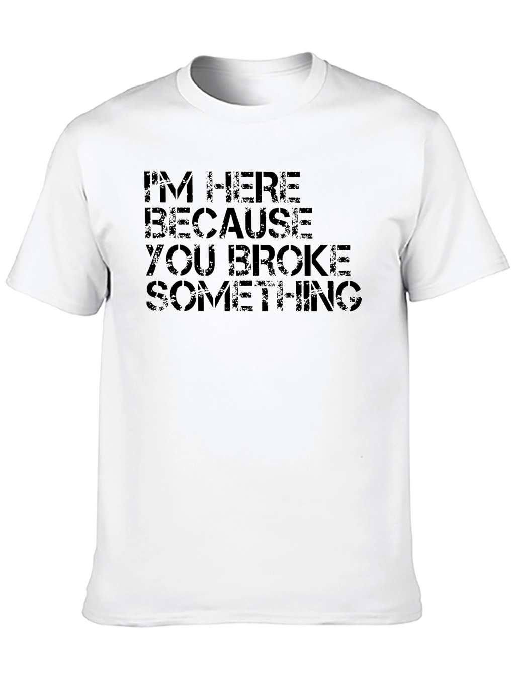 Im Here Because You Broke Something Black T-Shirt
