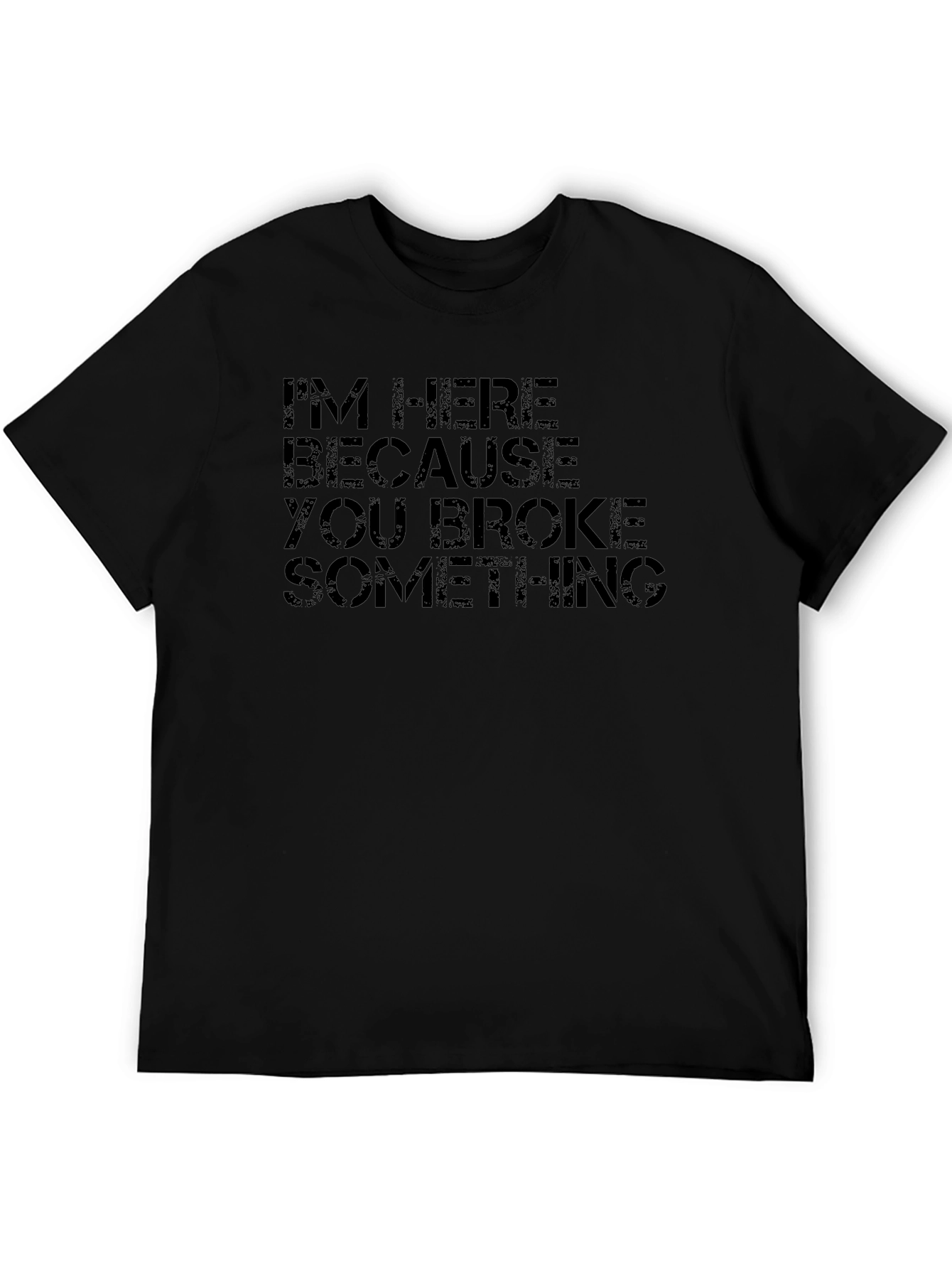 Im Here Because You Broke Something Black T-Shirt