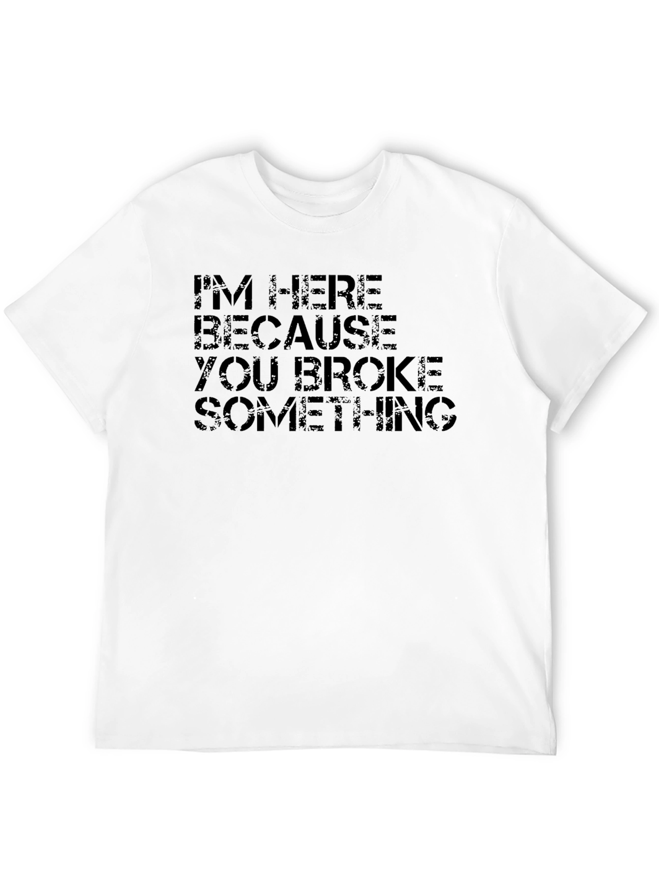 Im Here Because You Broke Something Black T-Shirt