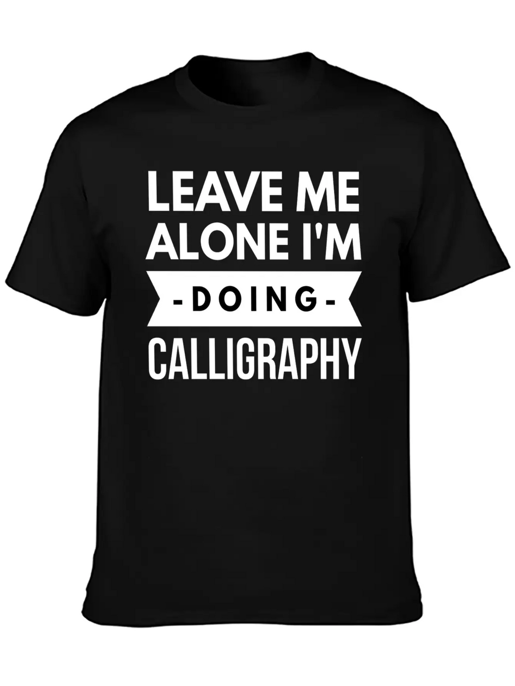 Leave Me Alone I'm Doing Calligraphy Unisex Short Sleeve Soft Cotton T-Shirt – Casual Everyday Wear