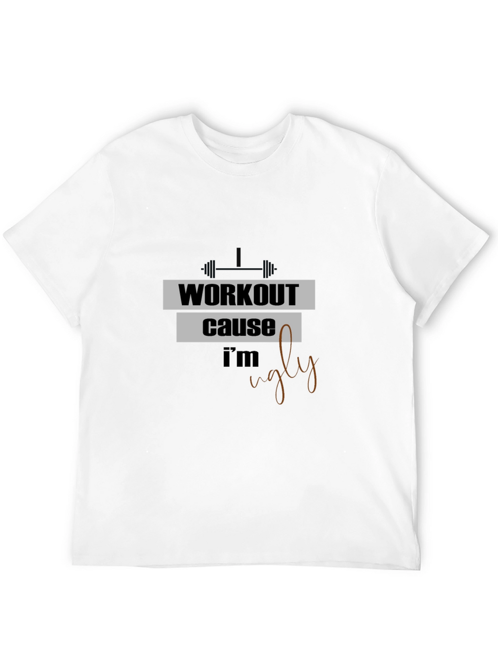 Workout Because Im Ugly T-Shirt