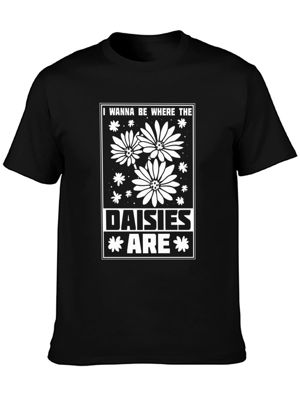 I Wanna Be Where The Daisies Are T-Shirt