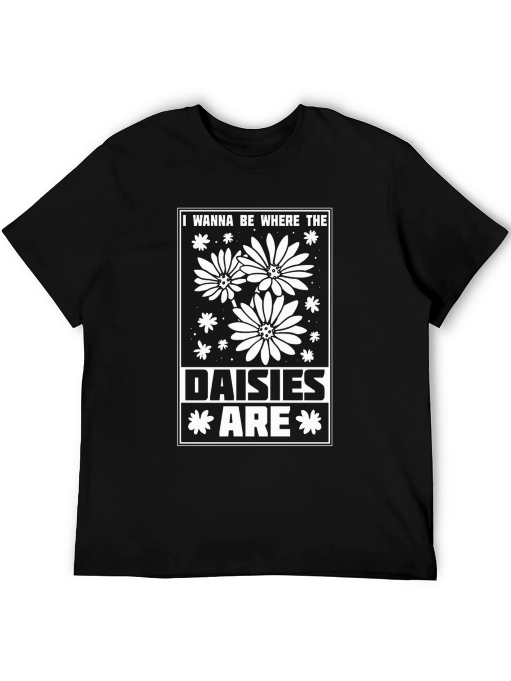 I Wanna Be Where The Daisies Are T-Shirt