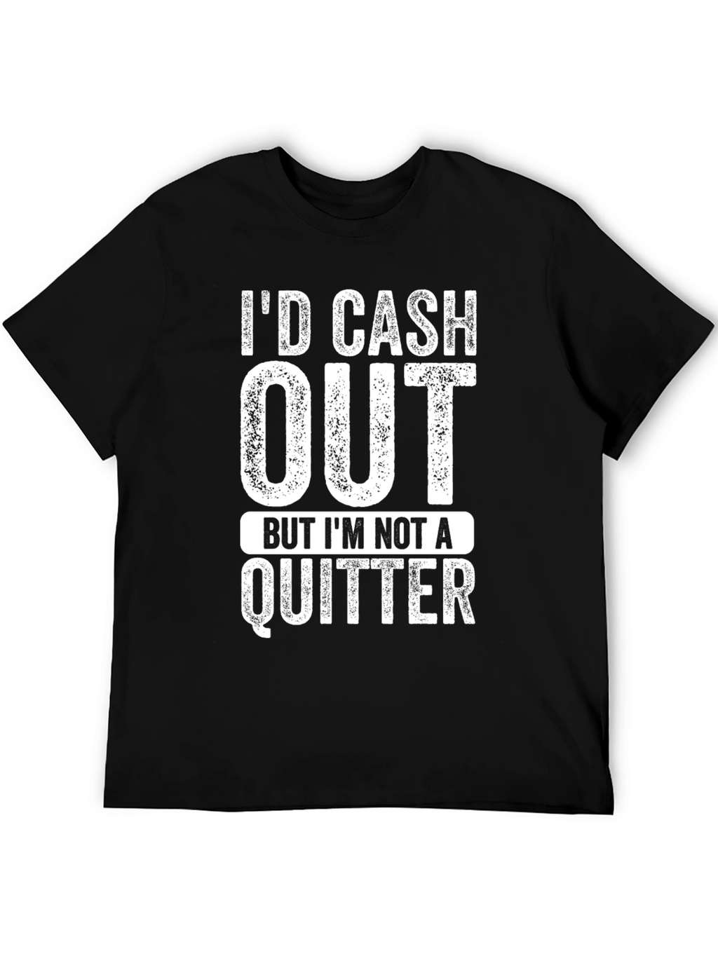 Id Cash Out But Im Not a Quitter T-Shirt