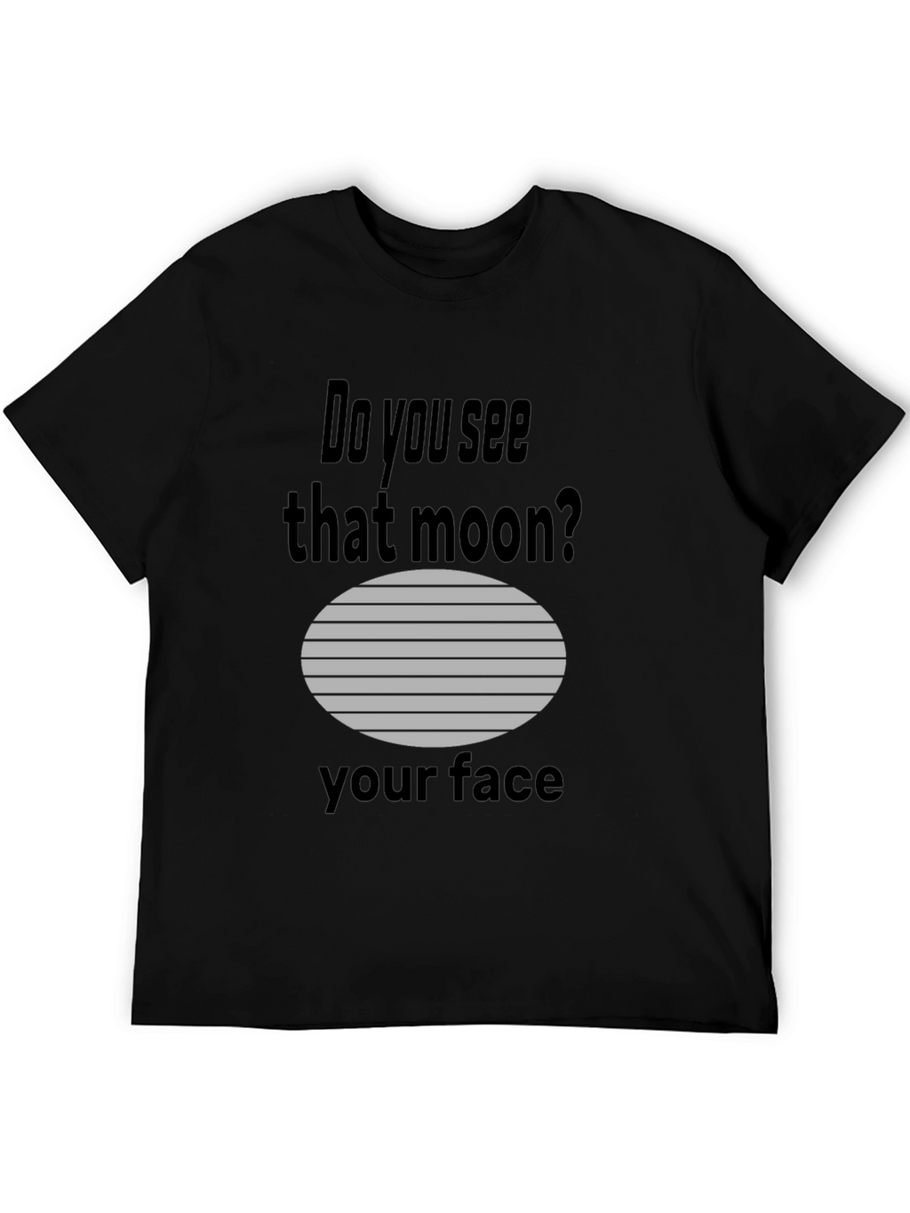 Humorous Do you see that moon? Graphic Tee
