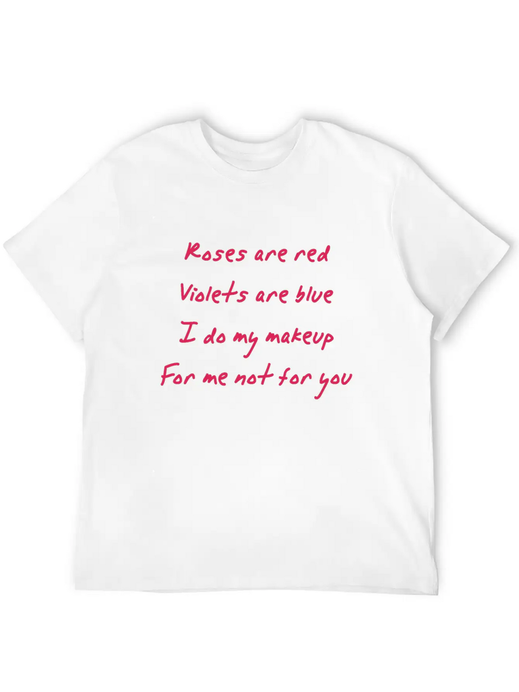 Roses Are Red I Do My Makeup For Me Not You Women Unisex Casual T-Shirt – Clean Design For Daily Comfort