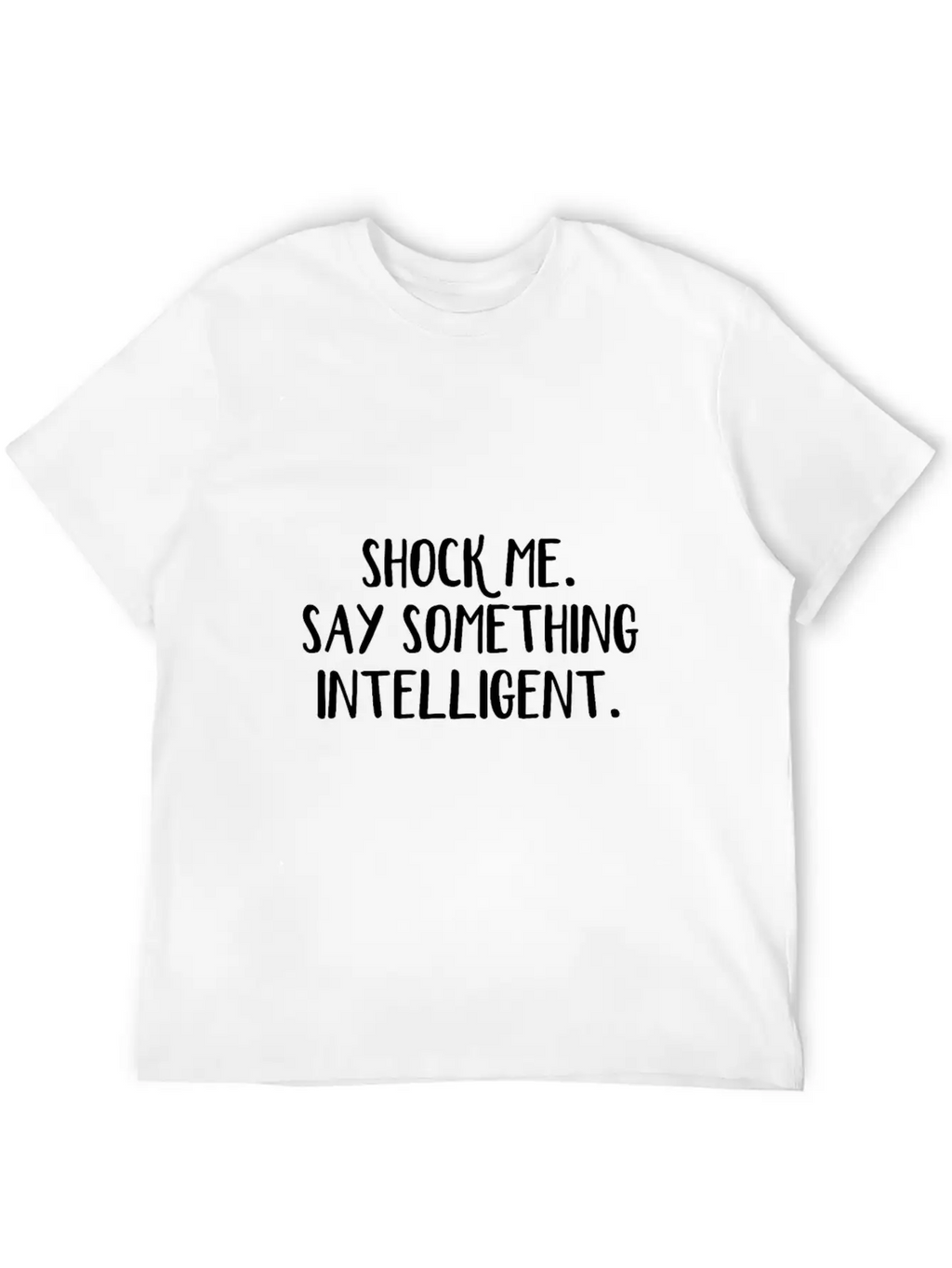Shock Me Say Something Intelligent Unisex Short Sleeve Soft Cotton T-Shirt – Casual Everyday Wear