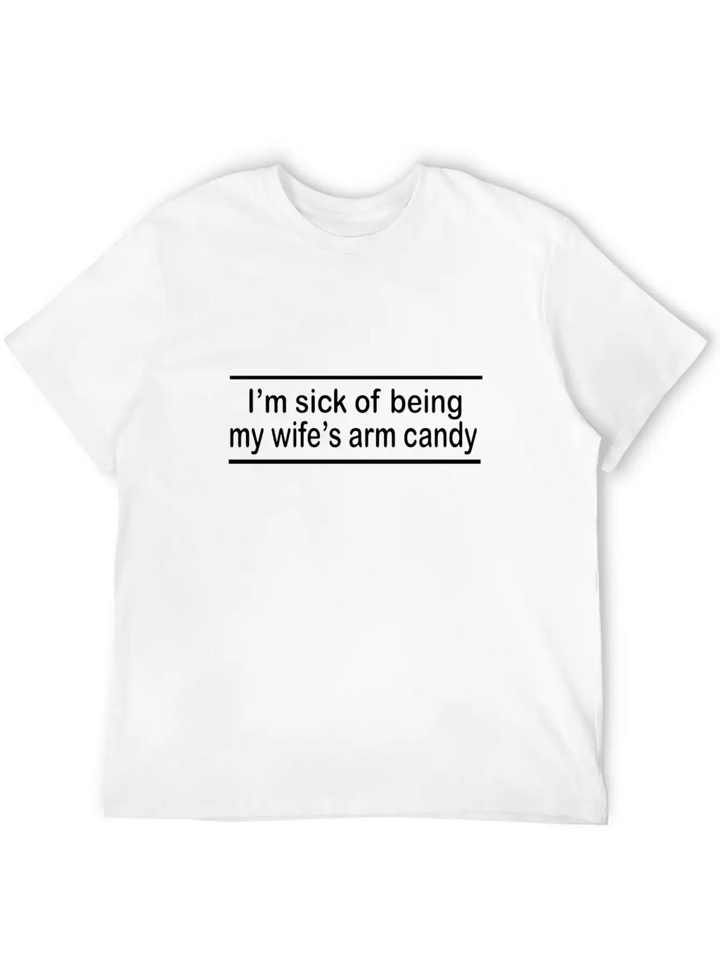 Sick Of Being My Wife's Arm Candy Unisex Short Sleeve Soft Cotton T-Shirt – Casual Everyday Wear