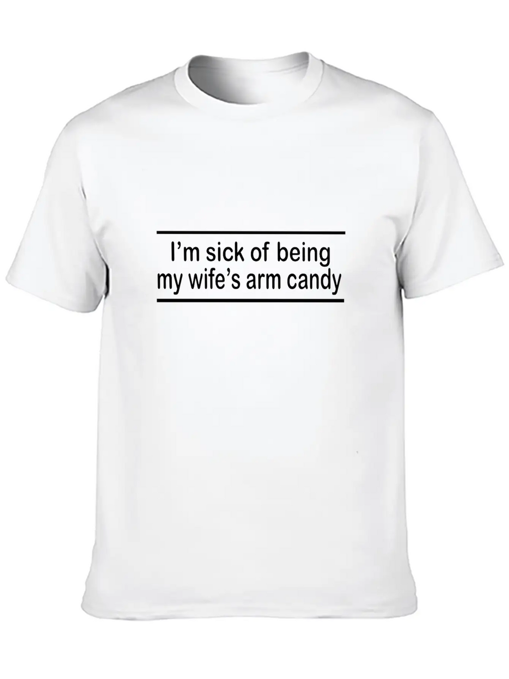 Sick Of Being My Wife's Arm Candy Unisex Short Sleeve Soft Cotton T-Shirt – Casual Everyday Wear