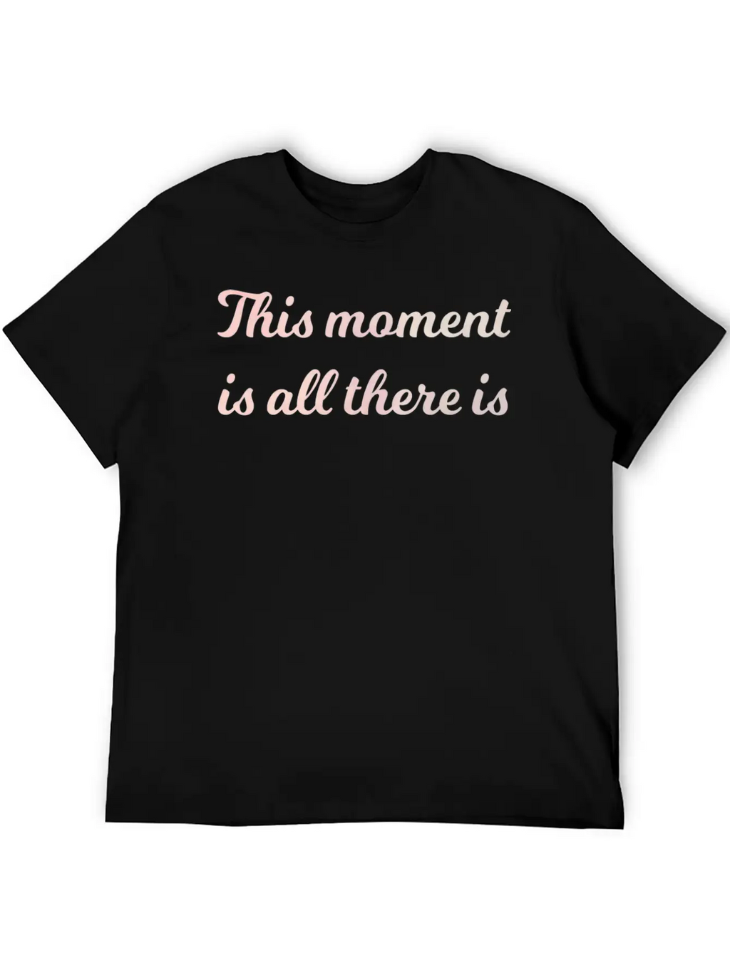 The Moment Is All There Is Mindfulness Spiritual Stylish Everyday T-Shirt – Unisex Basic Cotton Tee