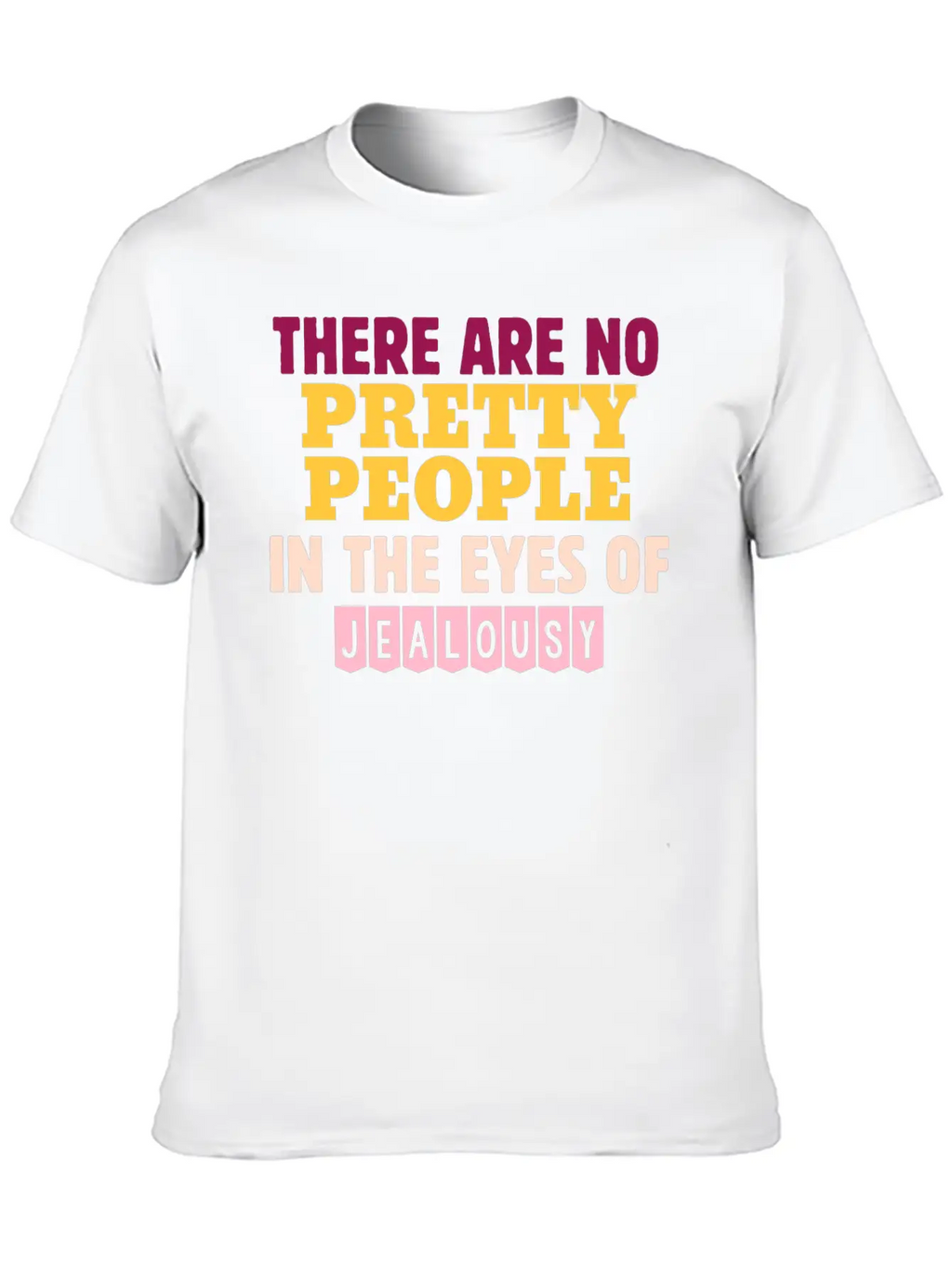 There Are No Pretty People In The Eyes Of Jealousy Unisex Casual T-Shirt – Clean Design For Daily Comfort