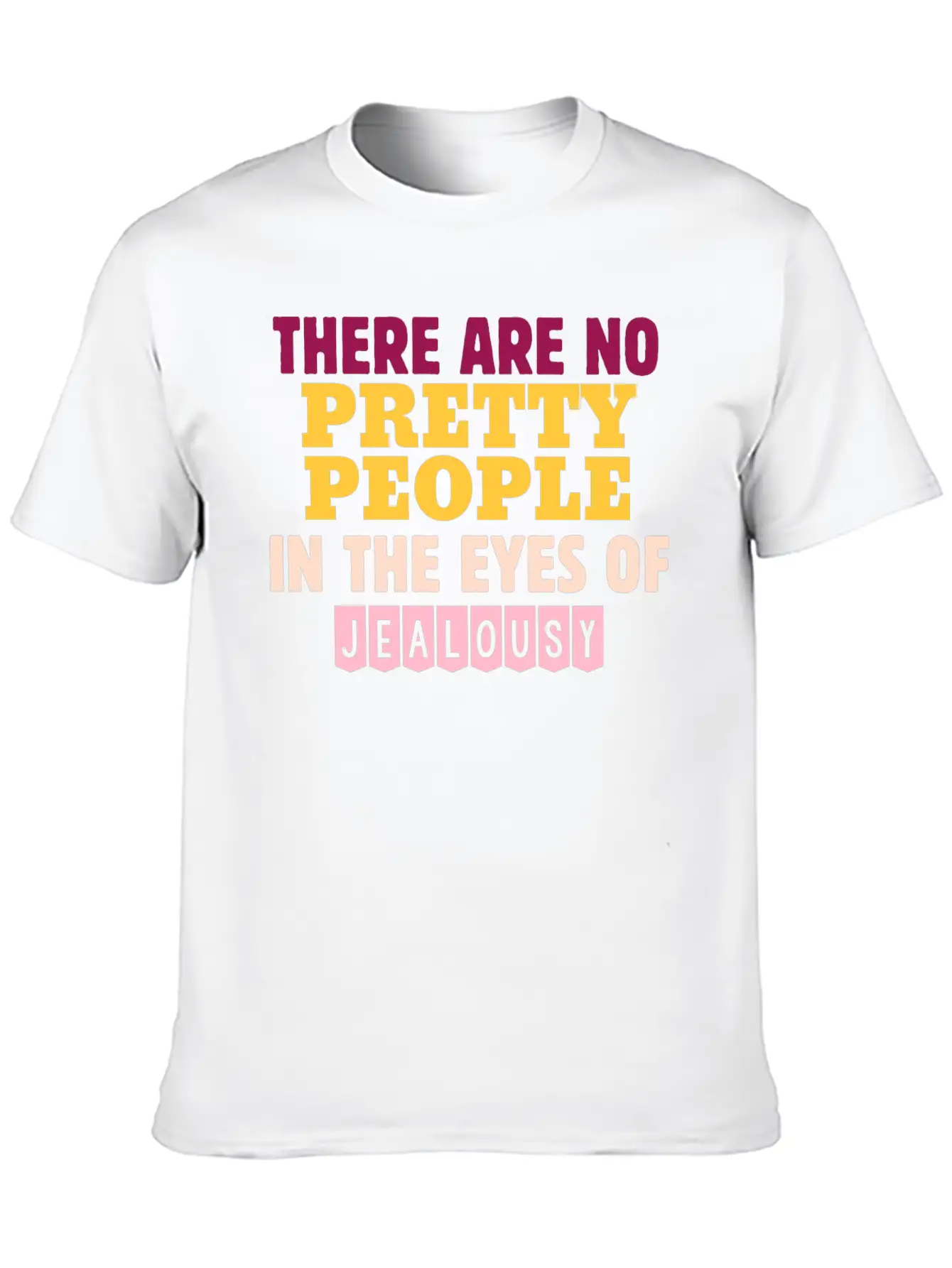 There Are No Pretty People In The Eyes Of Jealousy Unisex Casual T-Shirt – Clean Design For Daily Comfort
