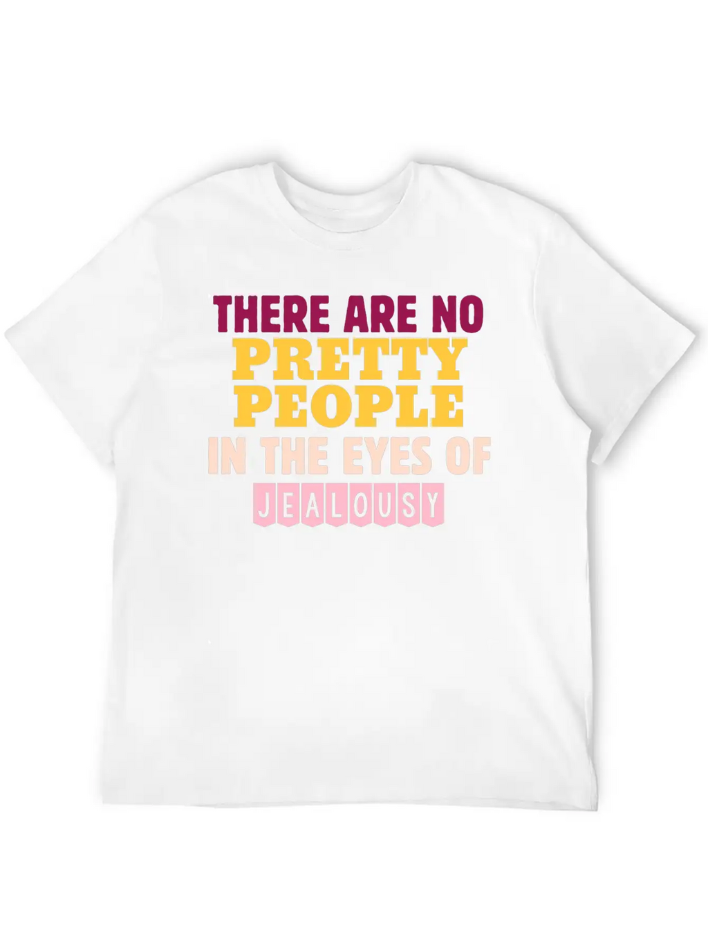 There Are No Pretty People In The Eyes Of Jealousy Unisex Casual T-Shirt – Clean Design For Daily Comfort