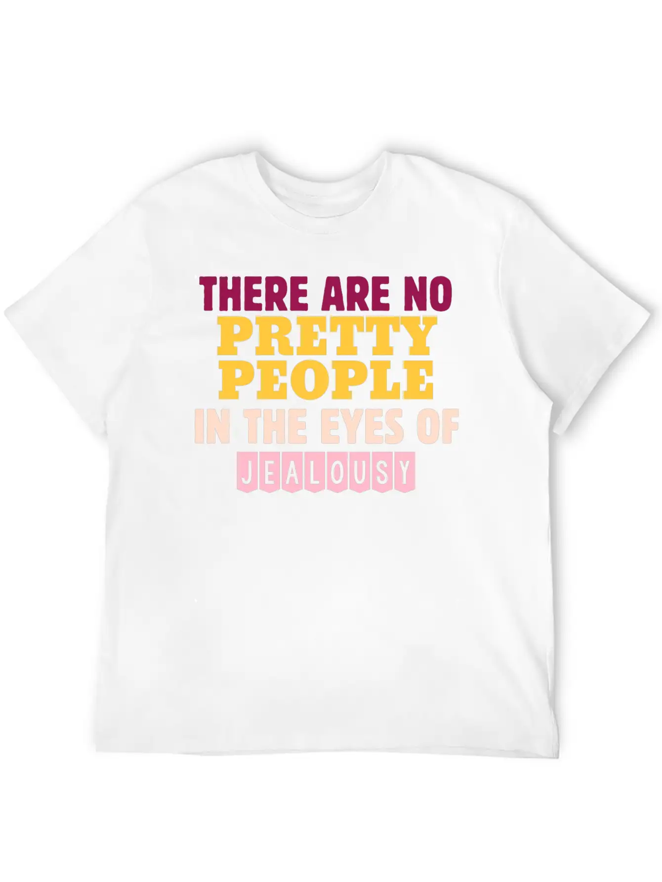 There Are No Pretty People In The Eyes Of Jealousy Unisex Casual T-Shirt – Clean Design For Daily Comfort