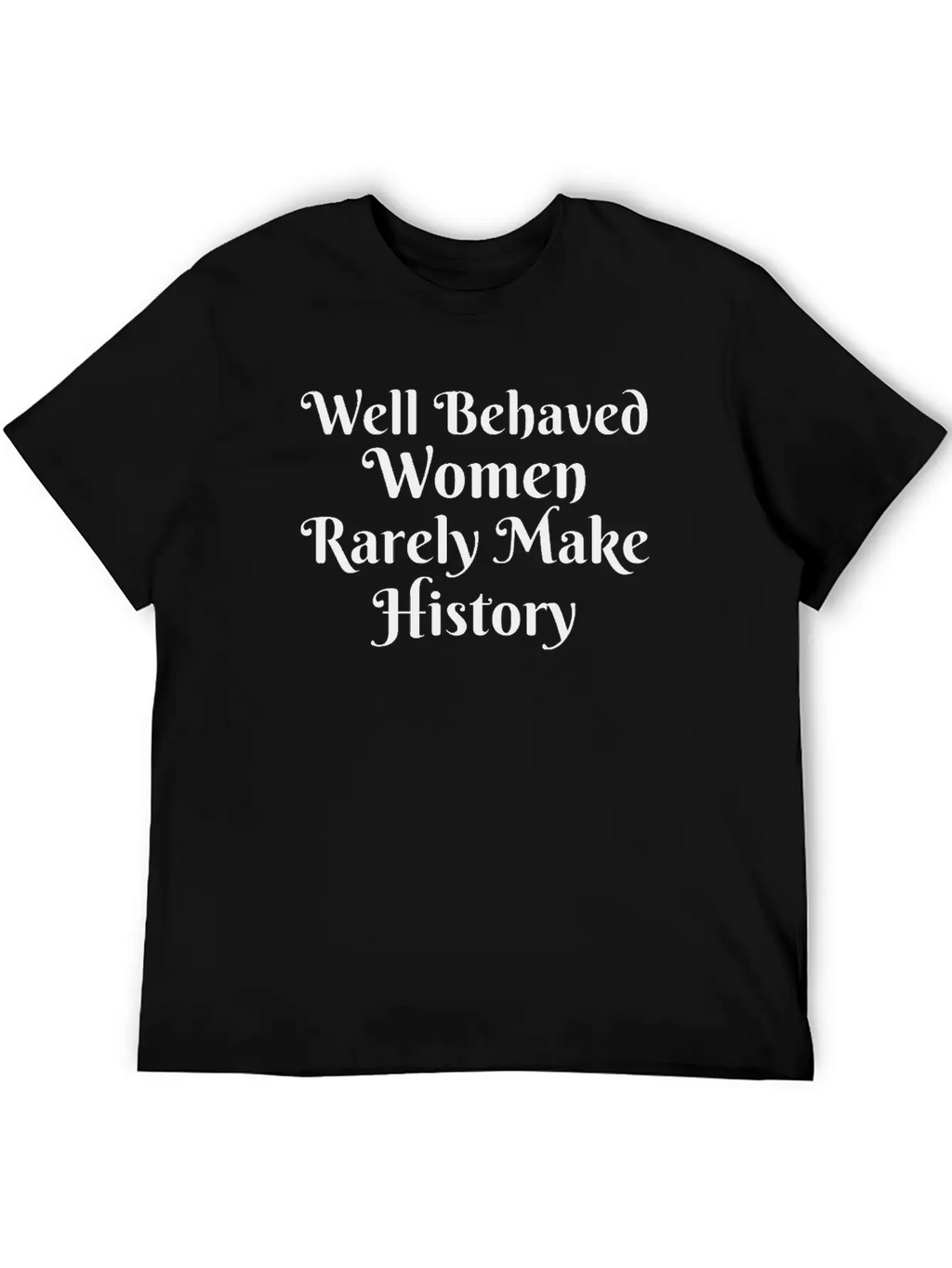 WELL BEHAVED WOMEN RARELY MAKE HISTORY Unisex Short Sleeve Soft Cotton T-Shirt – Casual Everyday Wear