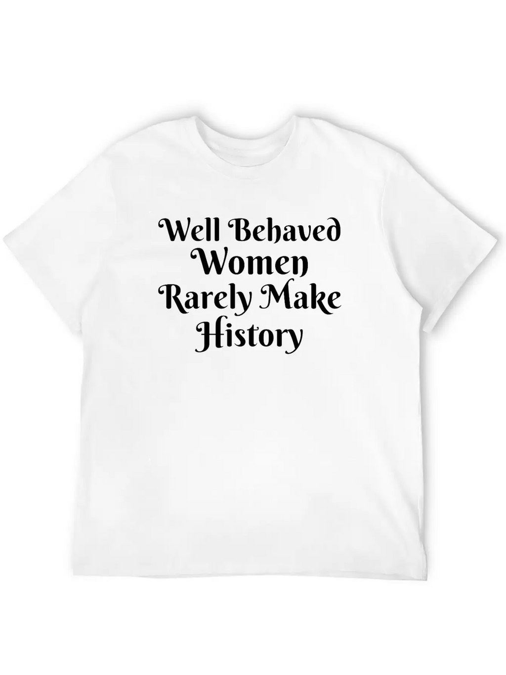 WELL BEHAVED WOMEN RARELY MAKE HISTORY Unisex Short Sleeve Soft Cotton T-Shirt – Casual Everyday Wear