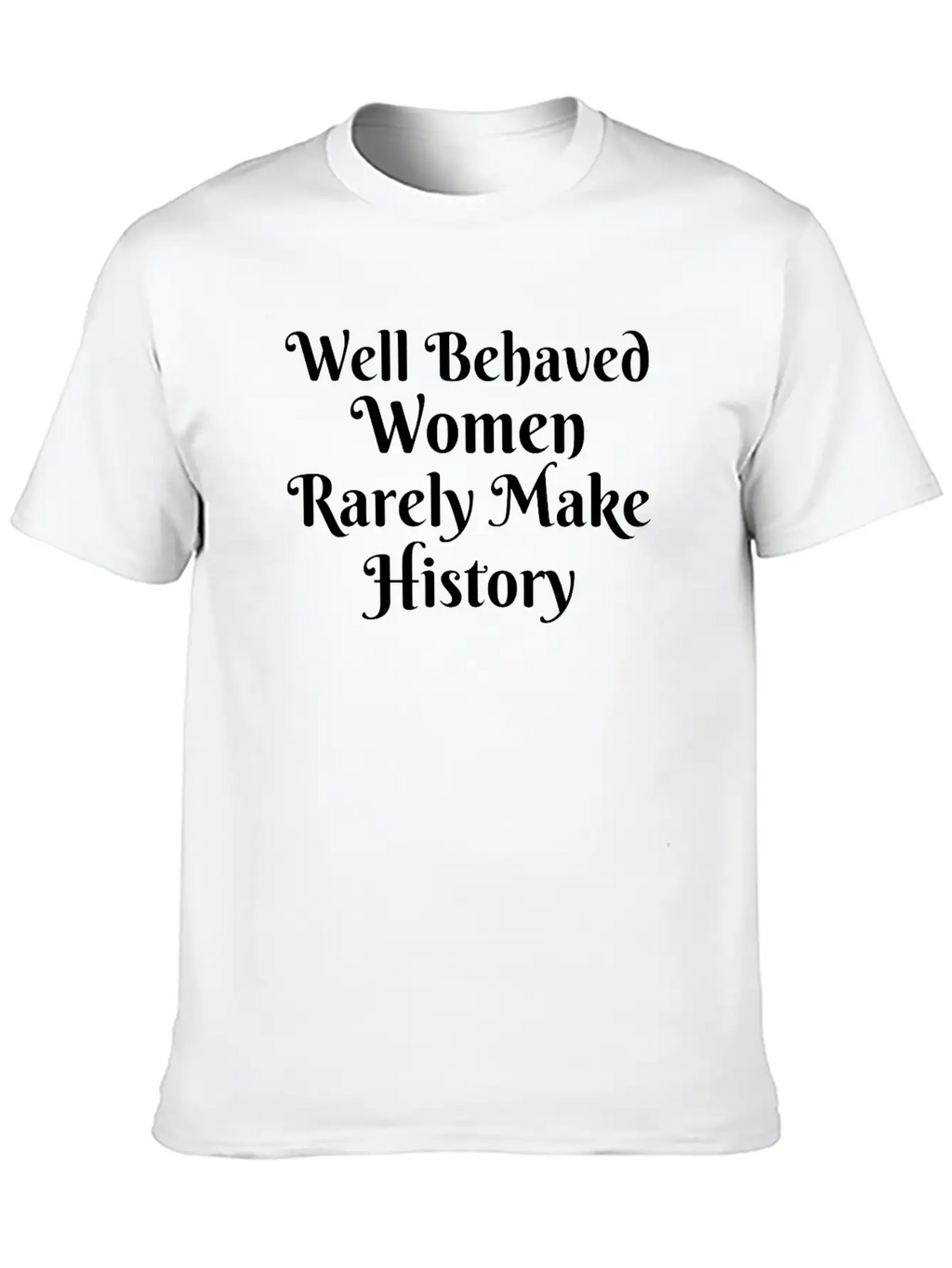 WELL BEHAVED WOMEN RARELY MAKE HISTORY Unisex Short Sleeve Soft Cotton T-Shirt – Casual Everyday Wear
